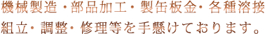 機械製造・部品加工・製缶板金・各種溶接組立・調整・修理等を手懸けております。